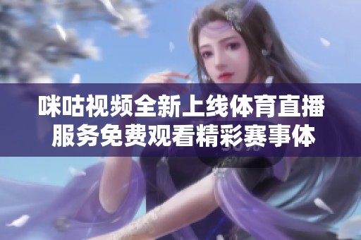 咪咕视频全新上线体育直播 服务免费观看精彩赛事体验