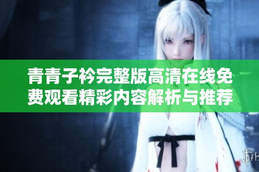 青青子衿完整版高清在线免费观看精彩内容解析与推荐