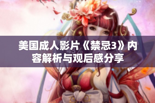 美国成人影片《禁忌3》内容解析与观后感分享