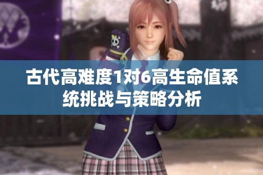古代高难度1对6高生命值系统挑战与策略分析