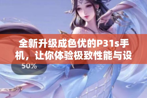 全新升级成色优的P31s手机，让你体验极致性能与设计