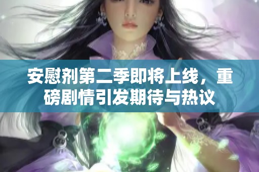 安慰剂第二季即将上线，重磅剧情引发期待与热议