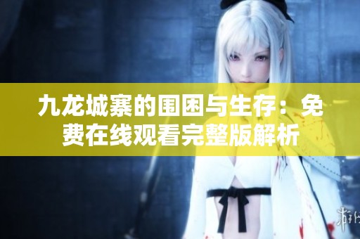 九龙城寨的围困与生存：免费在线观看完整版解析