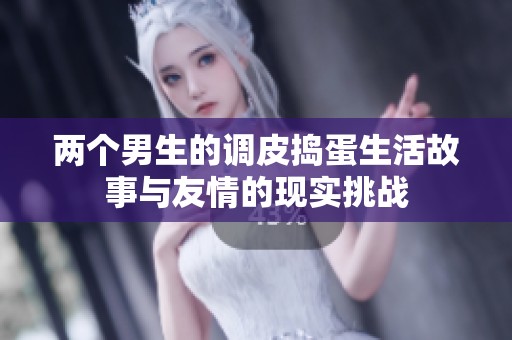 两个男生的调皮捣蛋生活故事与友情的现实挑战