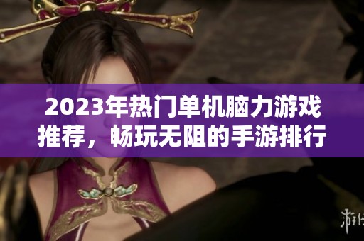 2023年热门单机脑力游戏推荐，畅玩无阻的手游排行榜一览