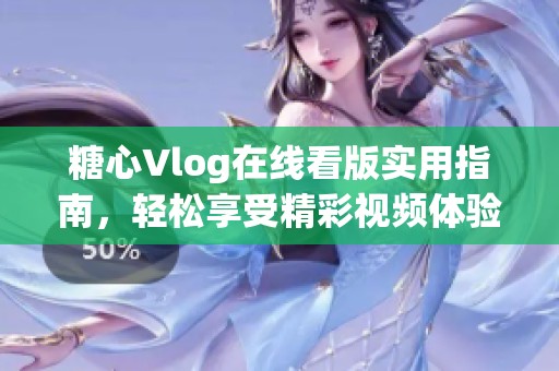糖心Vlog在线看版实用指南，轻松享受精彩视频体验
