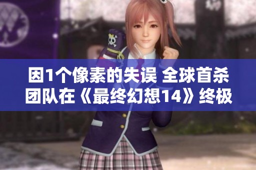 因1个像素的失误 全球首杀团队在《最终幻想14》终极副本遭遇质疑与重审