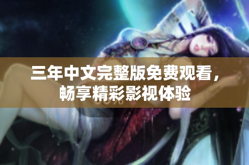 三年中文完整版免费观看，畅享精彩影视体验