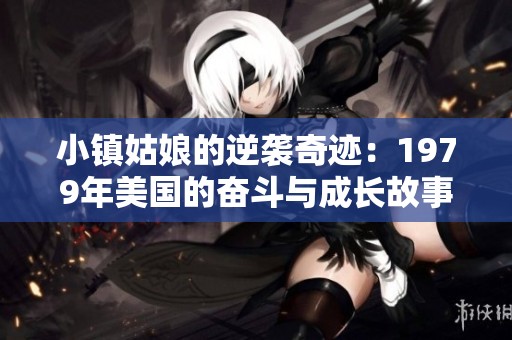 小镇姑娘的逆袭奇迹：1979年美国的奋斗与成长故事