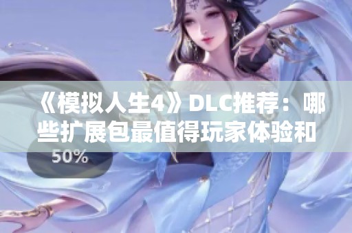 《模拟人生4》DLC推荐：哪些扩展包最值得玩家体验和购买分析