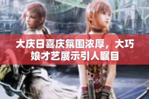 大庆日喜庆氛围浓厚，大巧娘才艺展示引人瞩目
