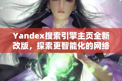 Yandex搜索引擎主页全新改版,探索更智能化的网络体验 Yandex搜索引擎主页全新改版,探索更智能化的网络体验