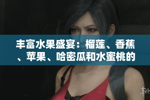 丰富水果盛宴：榴莲、香蕉、苹果、哈密瓜和水蜜桃的美味搭配