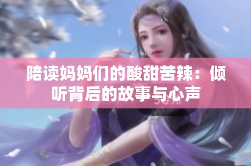 陪读妈妈们的酸甜苦辣：倾听背后的故事与心声