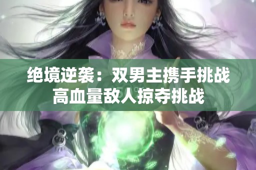 绝境逆袭：双男主携手挑战高血量敌人掠夺挑战