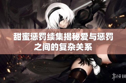 甜蜜惩罚续集揭秘爱与惩罚之间的复杂关系