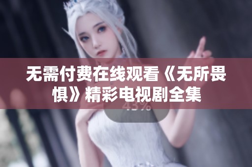 无需付费在线观看《无所畏惧》精彩电视剧全集