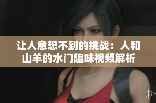 让人意想不到的挑战：人和山羊的水门趣味视频解析