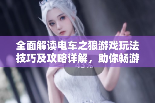 全面解读电车之狼游戏玩法技巧及攻略详解，助你畅游游戏世界