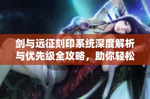 剑与远征刻印系统深度解析与优先级全攻略，助你轻松掌握游戏技巧
