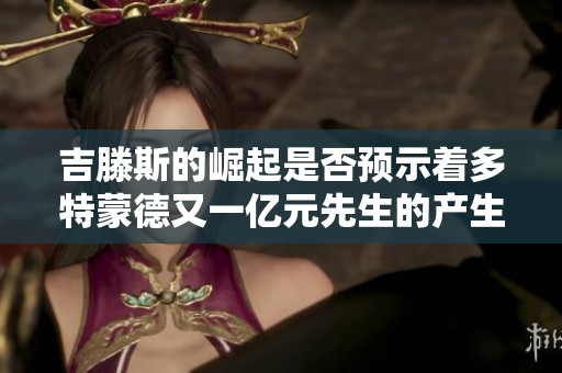 吉滕斯的崛起是否预示着多特蒙德又一亿元先生的产生桑乔的未来何去何从