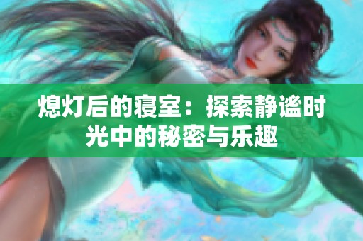 熄灯后的寝室：探索静谧时光中的秘密与乐趣