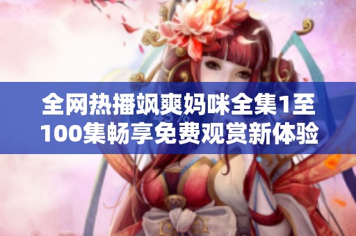 全网热播飒爽妈咪全集1至100集畅享免费观赏新体验