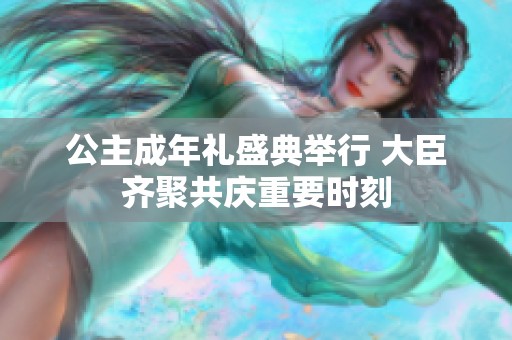 公主成年礼盛典举行 大臣齐聚共庆重要时刻