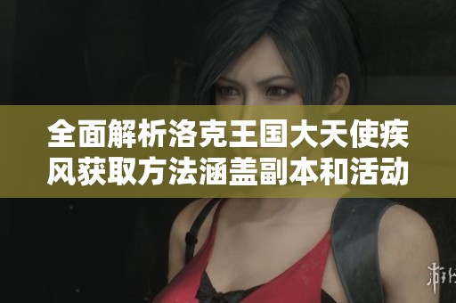 全面解析洛克王国大天使疾风获取方法涵盖副本和活动的策略指南