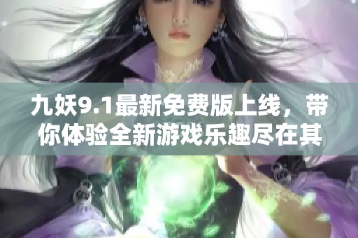 九妖9.1最新免费版上线，带你体验全新游戏乐趣尽在其中