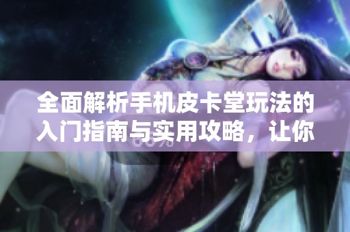 全面解析手机皮卡堂玩法的入门指南与实用攻略，让你轻松畅玩这个精彩游戏