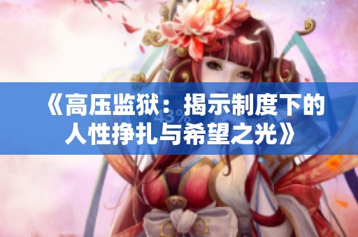 《高压监狱：揭示制度下的人性挣扎与希望之光》