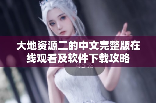 大地资源二的中文完整版在线观看及软件下载攻略