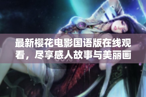 最新樱花电影国语版在线观看，尽享感人故事与美丽画面