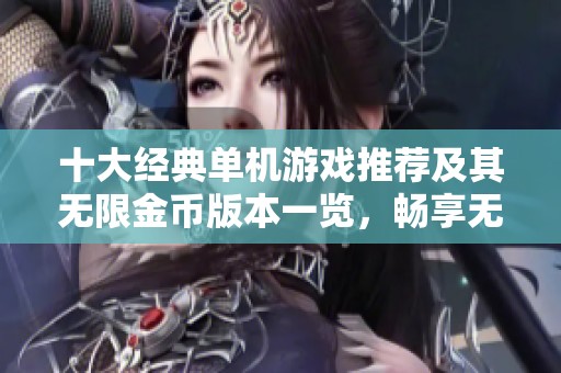 十大经典单机游戏推荐及其无限金币版本一览，畅享无穷乐趣与挑战体验