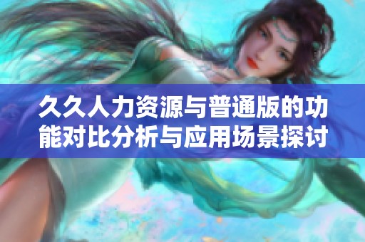 久久人力资源与普通版的功能对比分析与应用场景探讨