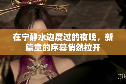 在宁静水边度过的夜晚，新篇章的序幕悄然拉开
