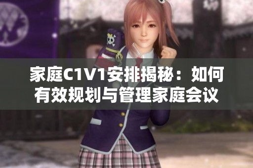家庭C1V1安排揭秘：如何有效规划与管理家庭会议