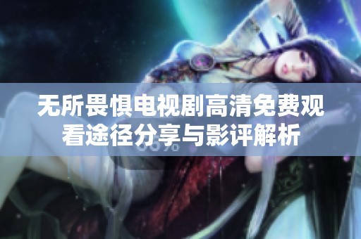 无所畏惧电视剧高清免费观看途径分享与影评解析