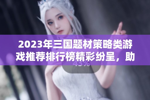 2023年三国题材策略类游戏推荐排行榜精彩纷呈，助你在游戏中闯荡历史世界