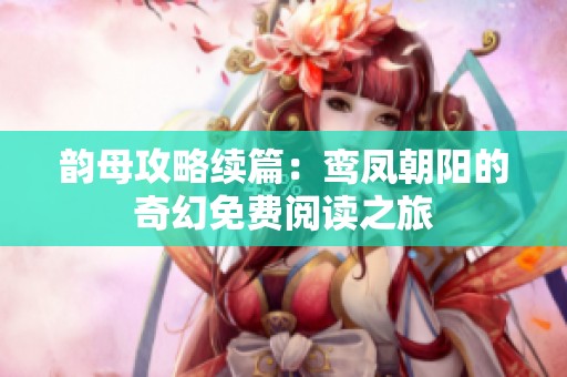 韵母攻略续篇：鸾凤朝阳的奇幻免费阅读之旅