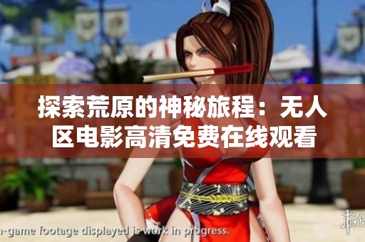 探索荒原的神秘旅程：无人区电影高清免费在线观看