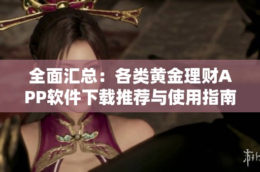 全面汇总：各类黄金理财APP软件下载推荐与使用指南