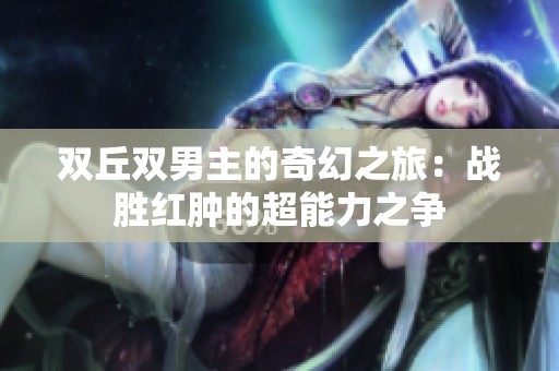 双丘双男主的奇幻之旅：战胜红肿的超能力之争