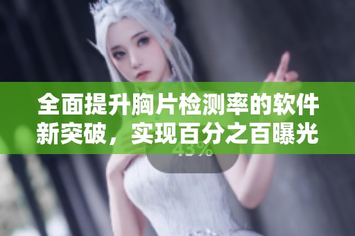 全面提升胸片检测率的软件新突破，实现百分之百曝光效果