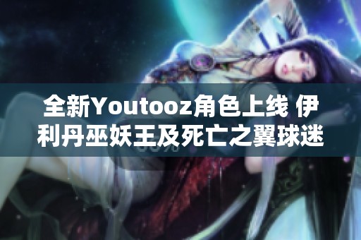 全新Youtooz角色上线 伊利丹巫妖王及死亡之翼球迷必备收藏品正式发售