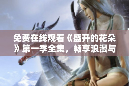 免费在线观看《盛开的花朵》第一季全集，畅享浪漫与感动