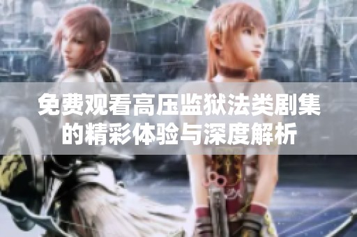 免费观看高压监狱法类剧集的精彩体验与深度解析