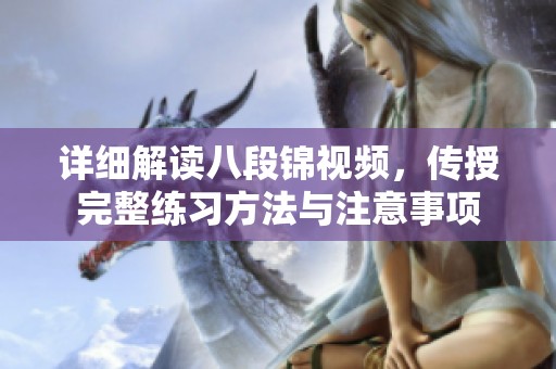 详细解读八段锦视频，传授完整练习方法与注意事项
