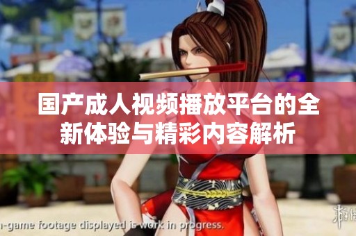 国产成人视频播放平台的全新体验与精彩内容解析
